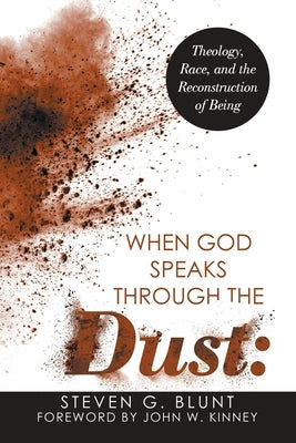 When God Speaks Through the Dust: Theology, Race, and the Reconstruction of Being by Blunt, Steven G.