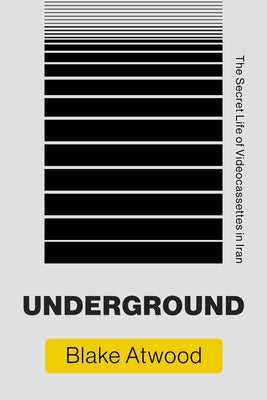 Underground: The Secret Life of Videocassettes in Iran by Atwood, Blake