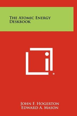 The Atomic Energy Deskbook by Hogerton, John F.