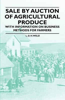 Sale by Auction of Agricultural Produce - With Information on Business Methods for Farmers by Weld, L. D. H.