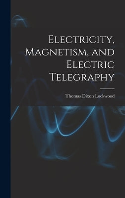 Electricity, Magnetism, and Electric Telegraphy by Dixon, Lockwood Thomas