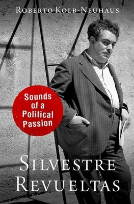 Silvestre Revueltas: Sounds of a Political Passion by Kolb-Neuhaus, Roberto