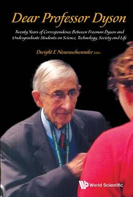 Dear Professor Dyson: Twenty Years of Correspondence Between Freeman Dyson and Undergraduate Students on Science, Technology, Society and Life by Neuenschwander, Dwight E.