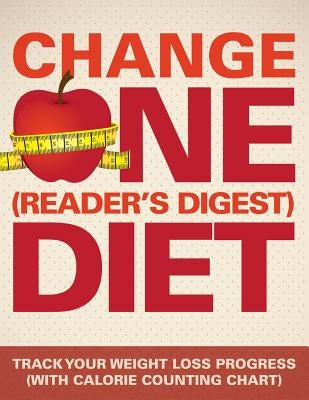 Change One (Reader's Digest) Diet: Track Your Weight Loss Progress (with Calorie Counting Chart) by Speedy Publishing LLC