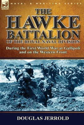 The Hawke Battalion of the Royal Naval Division-During the First World War at Gallipoli and on the Western Front by Jerrold, Douglas