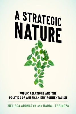 A Strategic Nature: Public Relations and the Politics of American Environmentalism by Aronczyk, Melissa