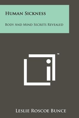 Human Sickness: Body and Mind Secrets Revealed by Bunce, Leslie Roscoe