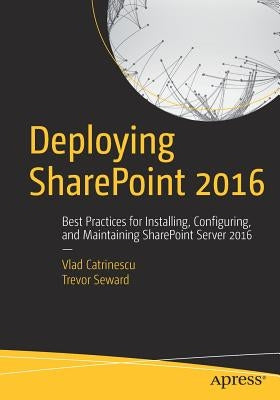 Deploying SharePoint 2016: Best Practices for Installing, Configuring, and Maintaining SharePoint Server 2016 by Catrinescu, Vlad