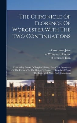 The Chronicle Of Florence Of Worcester With The Two Continuations; Comprising Annals Of English History, From The Departure Of The Romans To The Reign by Florence, Of Worcester D. 1118
