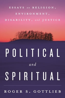 Political and Spiritual: Essays on Religion, Environment, Disability, and Justice by Gottlieb, Roger S.