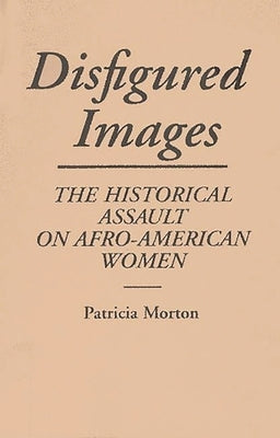 Disfigured Images: The Historical Assault on Afro-American Women by Morton, Patricia