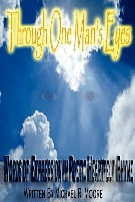 Through One Man's Eyes: Words of Expression in Poetic Heartfelt Rhyme by Moore, Michael R.
