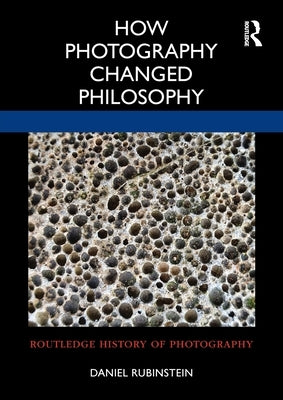 How Photography Changed Philosophy by Rubinstein, Daniel