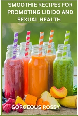 Smoothie Recipes for Promoting Libido and Sexual Health by Rossy, Gorgeous