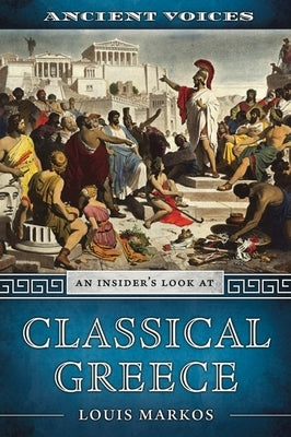 Ancient Voices: An Insider's Look at Classical Greece by Markos, Louis