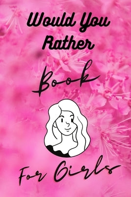 Would You Rather Book For Girls: Funny, Cruel, Dirty Questions Game Book Gift Ideas For Teen Girls, Ladies And Women by Journals, Daz