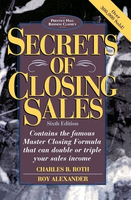 Secrets of Closing Sales: 6th Edition by Roth, Charles B.