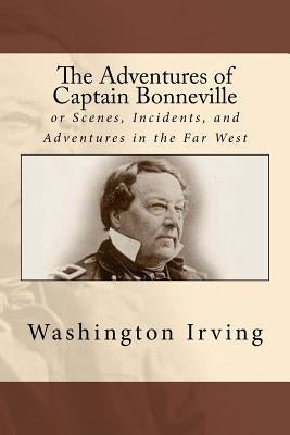 The Adventures of Captain Bonneville: or Scenes, Incidents, and Adventures in the Far West by Irving, Washington