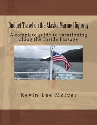 Budget Travel on the Alaska Marine Highway: A complete guide to vacationing along the Inside Passage by McIver, Kevin Lee