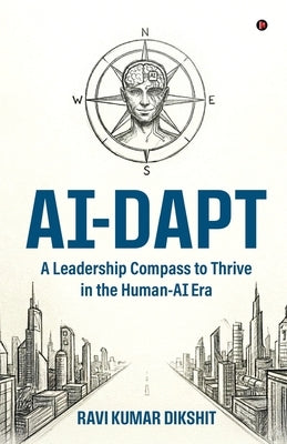 Ai-Dapt: A Leadership Compass to Thrive in the Human-AI Era by Ravi Kumar Dikshit
