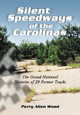 Silent Speedways of the Carolinas: The Grand National Histories of 29 Former Tracks by Wood, Perry Allen