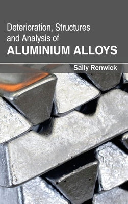 Deterioration, Structures and Analysis of Aluminium Alloys by Renwick, Sally