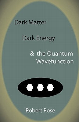 Dark Matter, Dark Energy & the Quantum Wavefunction by Rose, Robert