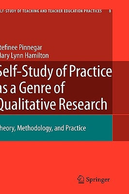 Self-Study of Practice as a Genre of Qualitative Research: Theory, Methodology, and Practice by Pinnegar, Stefinee