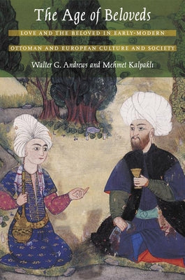 The Age of Beloveds: Love and the Beloved in Early-Modern Ottoman and European Culture and Society by Andrews, Walter G.