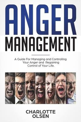 Anger Management: A Guide for Managing and Controlling Your Anger and Regaining Control of Your Life by Olsen, Charlotte