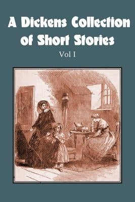 A Dickens Collection of Short Stories Vol I by Dickens, Charles