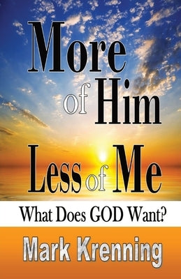 More of HIM, Less of Me: What Does God Want? by Krenning, Mark