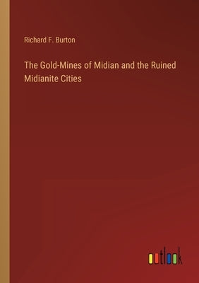 The Gold-Mines of Midian and the Ruined Midianite Cities by Burton, Richard F.