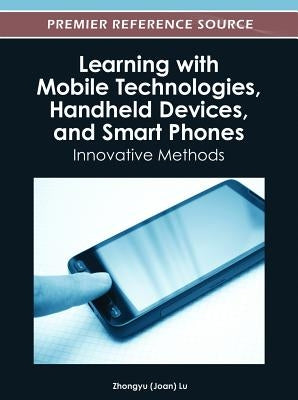 Learning with Mobile Technologies, Handheld Devices, and Smart Phones: Innovative Methods by Lu, Zhongyu