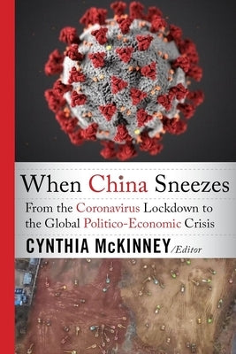 When China Sneezes: From the Coronavirus Lockdown to the Global Politico-Economic Crisis by McKinney, Cynthia