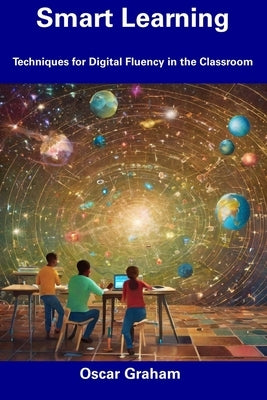 Smart Learning: Techniques for Digital Fluency in the Classroom by Graham, Oscar