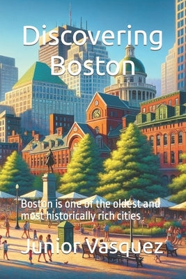 Discovering Boston: Boston is one of the oldest and most historically rich cities by Vasquez, Junior