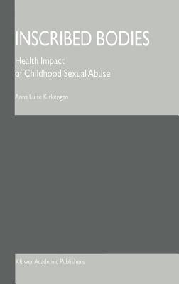 Inscribed Bodies: Health Impact of Childhood Sexual Abuse by Kirkengen, Anna Luise