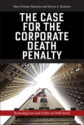 The Case for the Corporate Death Penalty: Restoring Law and Order on Wall Street by Ramirez, Mary Kreiner