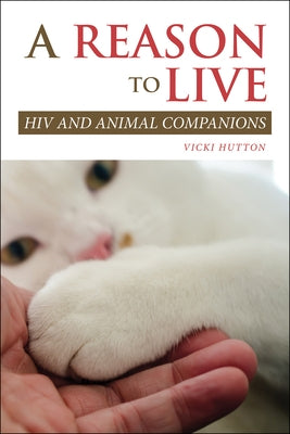 A Reason to Live: HIV and Animal Companions by Hutton, Vicki