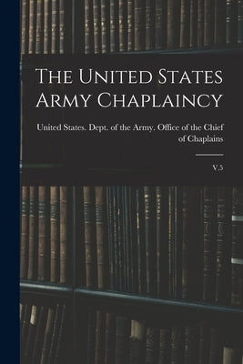 The United States Army Chaplaincy: V.5 by United States Dept of the Army Off