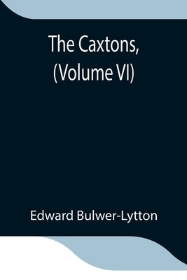 The Caxtons, (Volume VI) by Bulwer-Lytton, Edward