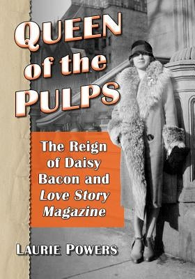 Queen of the Pulps: The Reign of Daisy Bacon and Love Story Magazine by Powers, Laurie
