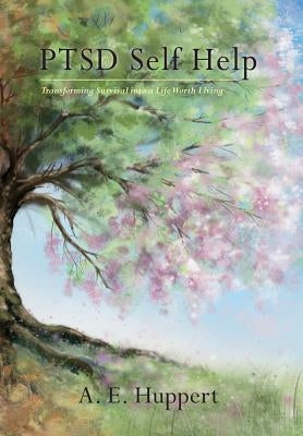 PTSD Self Help: Transforming Survival into a Life Worth Living by Huppert, A. E.