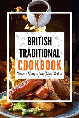 British Traditional Cookbook: Classic Recipes from Great Britain by Luxe, Liam