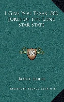 I Give You Texas! 500 Jokes of the Lone Star State by House, Boyce