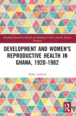 Development and Women's Reproductive Health in Ghana, 1920-1982 by Ashford, Holly