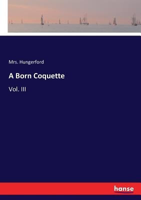 A Born Coquette: Vol. III by Hungerford