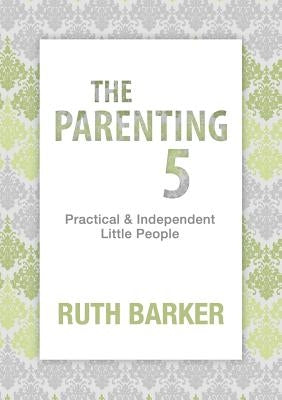 The Parenting Five: Practical and Independent Little People by Barker, Ruth
