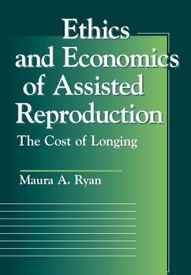 Ethics and Economics of Assisted Reproduction: The Cost of Longing by Ryan, Maura A.